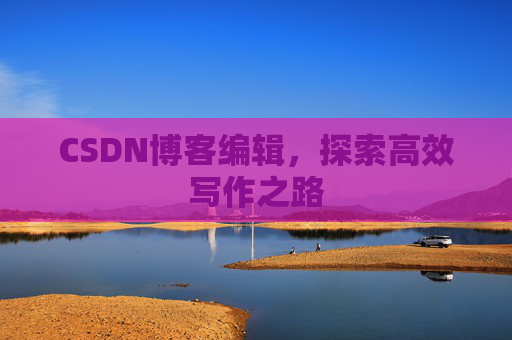 CSDN博客编辑，探索高效写作之路